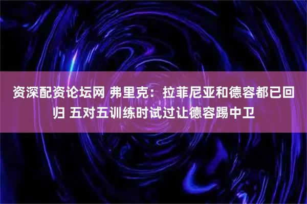 资深配资论坛网 弗里克：拉菲尼亚和德容都已回归 五对五训练时试过让德容踢中卫